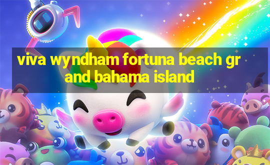 viva wyndham fortuna beach grand bahama island