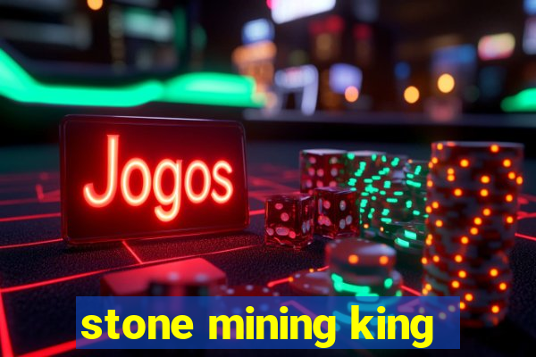 stone mining king