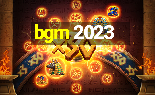 bgm 2023