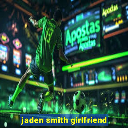 jaden smith girlfriend