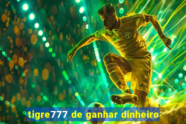 tigre777 de ganhar dinheiro