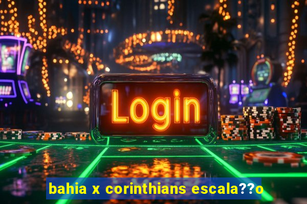 bahia x corinthians escala??o