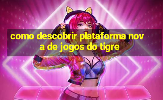 como descobrir plataforma nova de jogos do tigre