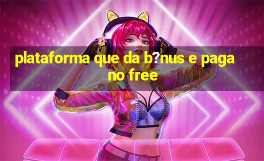 plataforma que da b?nus e paga no free