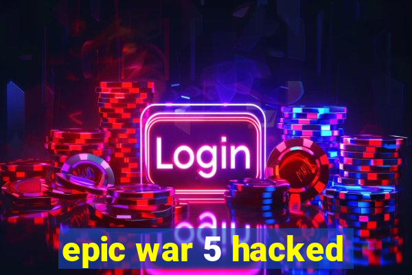 epic war 5 hacked