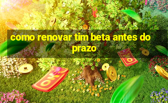 como renovar tim beta antes do prazo