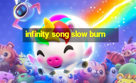 infinity song slow burn