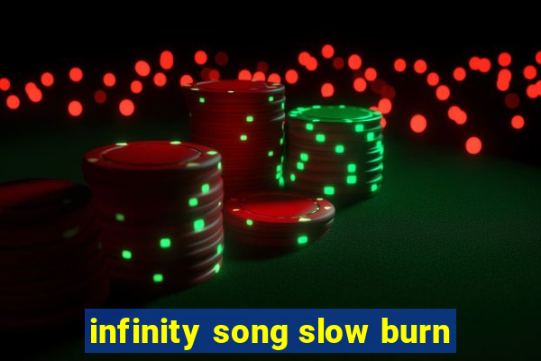 infinity song slow burn