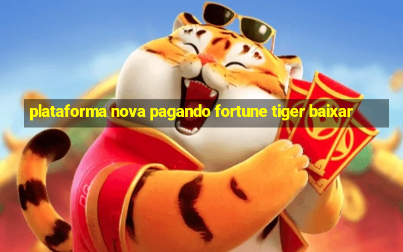 plataforma nova pagando fortune tiger baixar