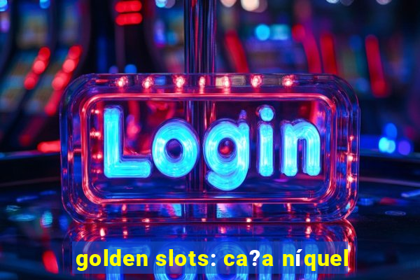 golden slots: ca?a níquel