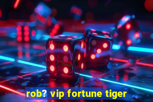 rob? vip fortune tiger