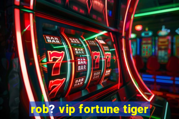 rob? vip fortune tiger