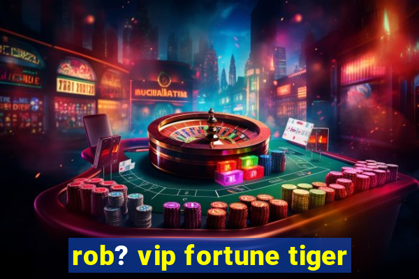 rob? vip fortune tiger