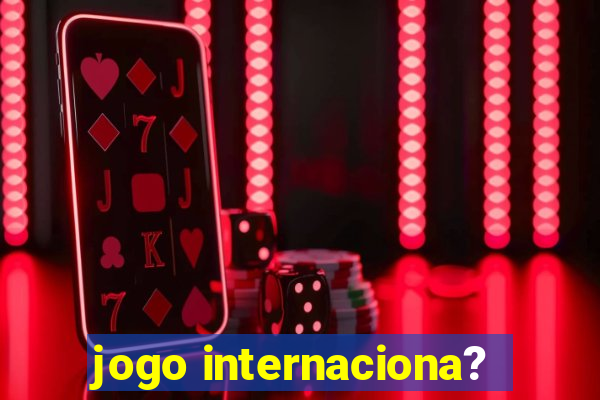 jogo internaciona?