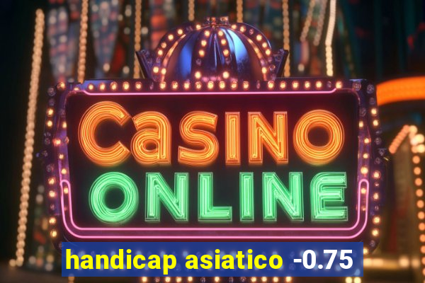 handicap asiatico -0.75