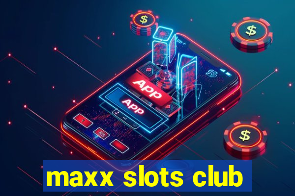 maxx slots club