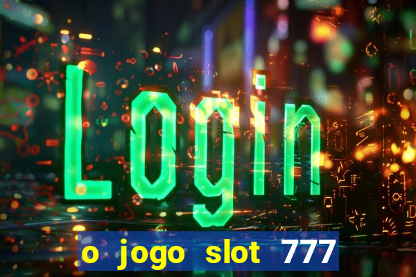 o jogo slot 777 win paga mesmo