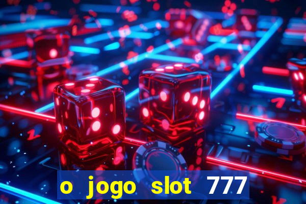 o jogo slot 777 win paga mesmo