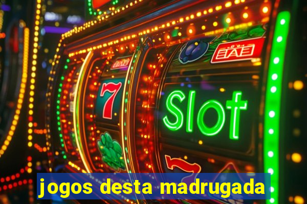 jogos desta madrugada