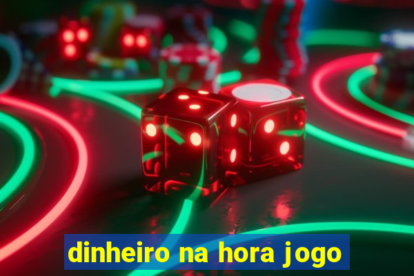 dinheiro na hora jogo