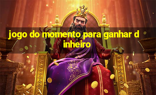 jogo do momento para ganhar dinheiro