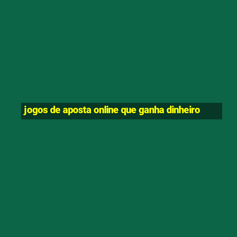 jogos de aposta online que ganha dinheiro