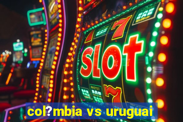 col?mbia vs uruguai