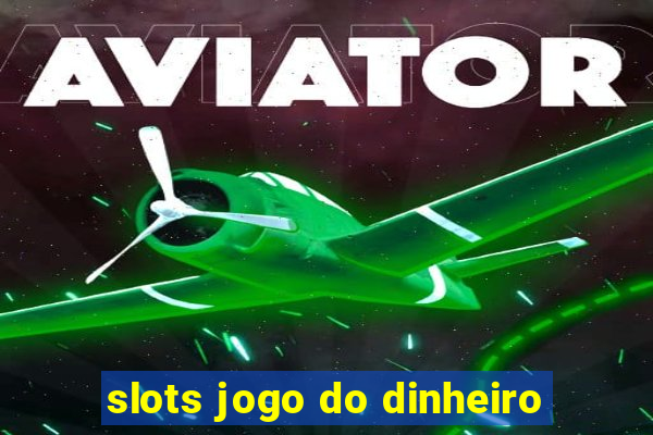 slots jogo do dinheiro