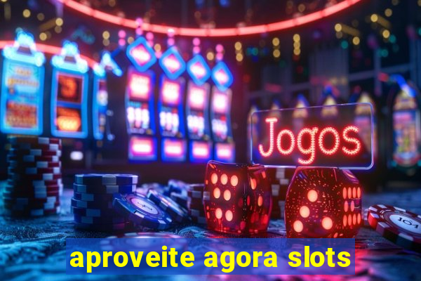 aproveite agora slots