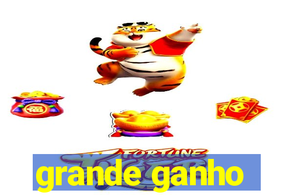 grande ganho