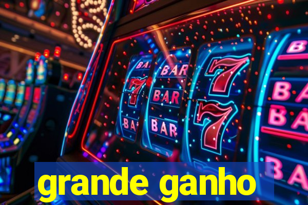 grande ganho