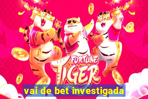 vai de bet investigada