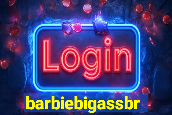 barbiebigassbr