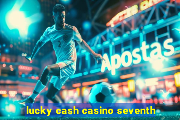 lucky cash casino seventh