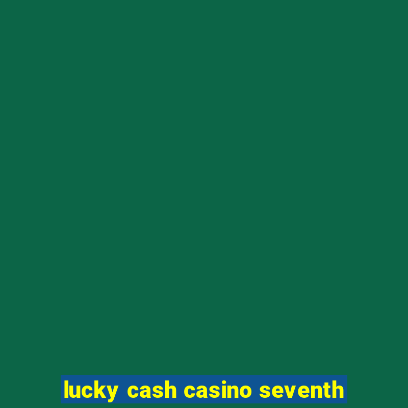 lucky cash casino seventh