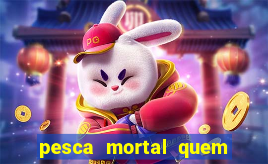 pesca mortal quem morreu pesca mortal todd