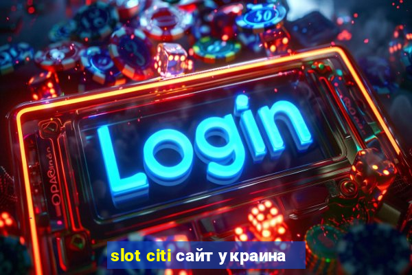 slot citi сайт украина