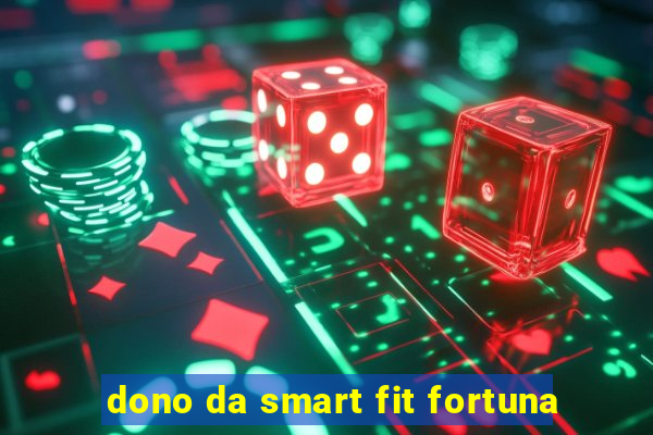 dono da smart fit fortuna