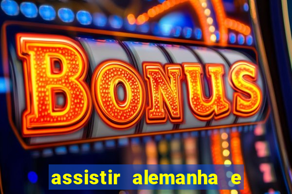 assistir alemanha e espanha ao vivo