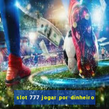 slot 777 jogar por dinheiro