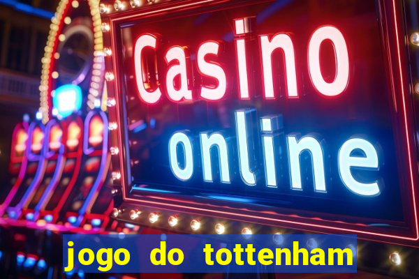 jogo do tottenham ao vivo hoje