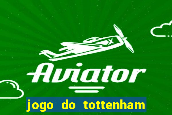 jogo do tottenham ao vivo hoje