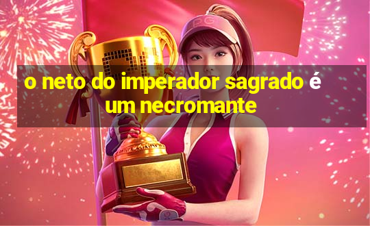 o neto do imperador sagrado é um necromante