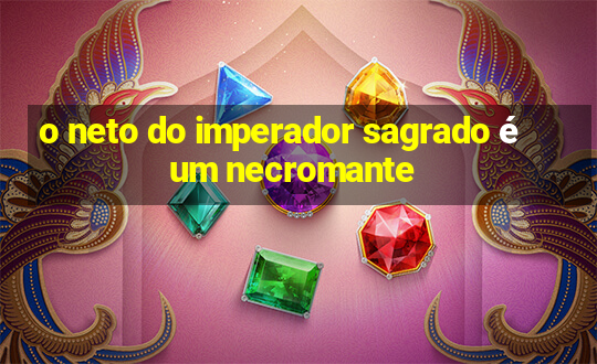 o neto do imperador sagrado é um necromante