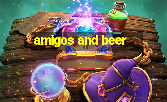 amigos and beer