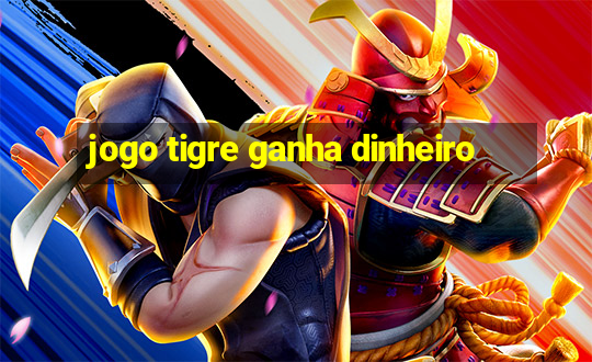 jogo tigre ganha dinheiro