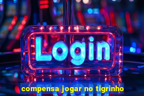 compensa jogar no tigrinho