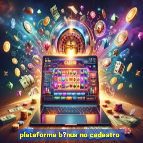 plataforma b?nus no cadastro