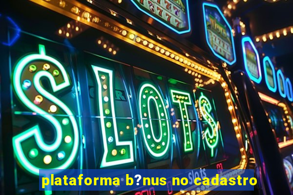 plataforma b?nus no cadastro