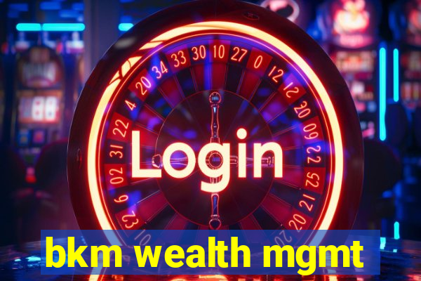 bkm wealth mgmt